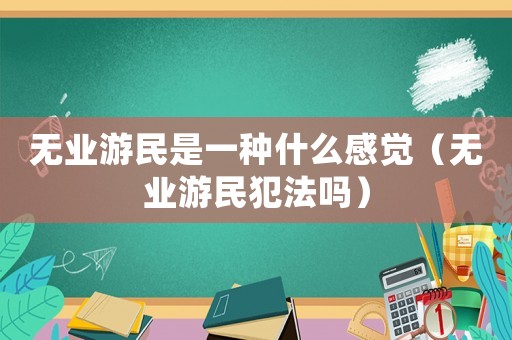 無業(yè)游民是一種什么感覺（無業(yè)游民犯法嗎）