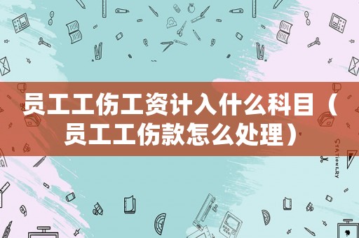 員工工傷工資計(jì)入什么科目（員工工傷款怎么處理）