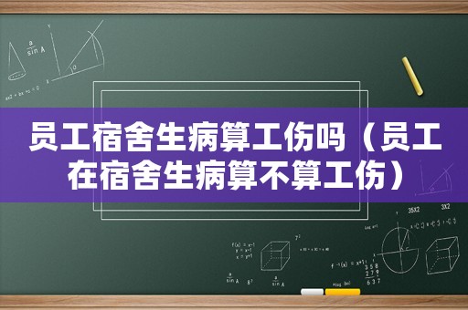 員工宿舍生病算工傷嗎（員工在宿舍生病算不算工傷）