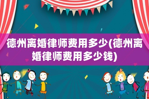 德州離婚律師費(fèi)用多少(德州離婚律師費(fèi)用多少錢)