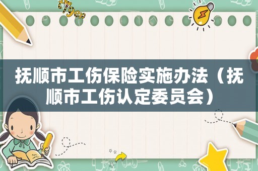 撫順市工傷保險實施辦法（撫順市工傷認(rèn)定委員會）