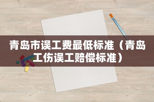 青島市誤工費(fèi)最低標(biāo)準(zhǔn)（青島工傷誤工賠償標(biāo)準(zhǔn)）