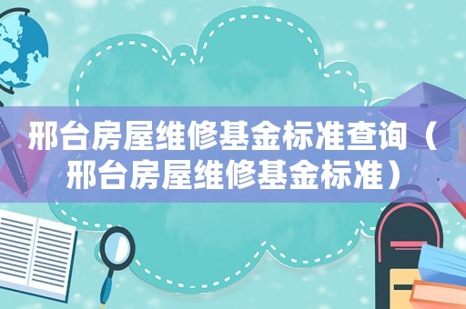 邢臺(tái)房屋維修基金標(biāo)準(zhǔn)查詢(xún)（邢臺(tái)房屋維修基金標(biāo)準(zhǔn)）