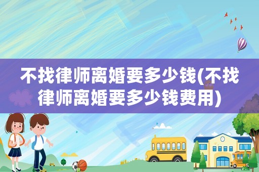 不找律師離婚要多少錢(不找律師離婚要多少錢費(fèi)用)
