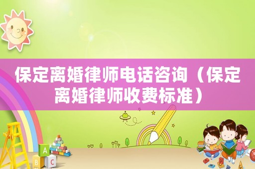 保定離婚律師電話(huà)咨詢(xún)（保定離婚律師收費(fèi)標(biāo)準(zhǔn)）