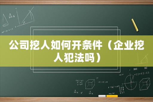 公司挖人如何開條件（企業(yè)挖人犯法嗎）