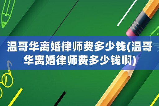 溫哥華離婚律師費(fèi)多少錢(溫哥華離婚律師費(fèi)多少錢啊)