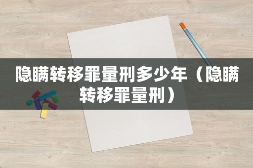 隱瞞轉(zhuǎn)移罪量刑多少年（隱瞞轉(zhuǎn)移罪量刑）