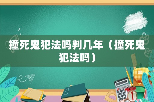 撞死鬼犯法嗎判幾年（撞死鬼犯法嗎）