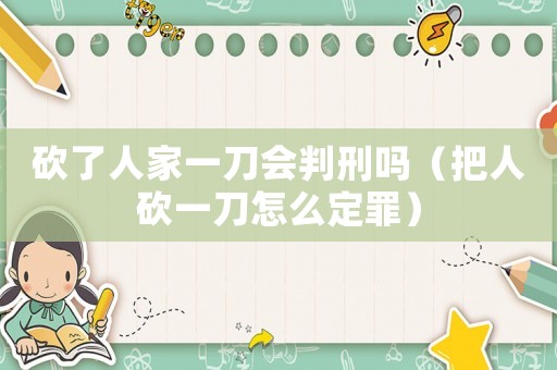 砍了人家一刀會(huì)判刑嗎（把人砍一刀怎么定罪）