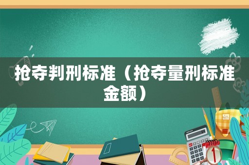搶奪判刑標(biāo)準(zhǔn)（搶奪量刑標(biāo)準(zhǔn)金額）