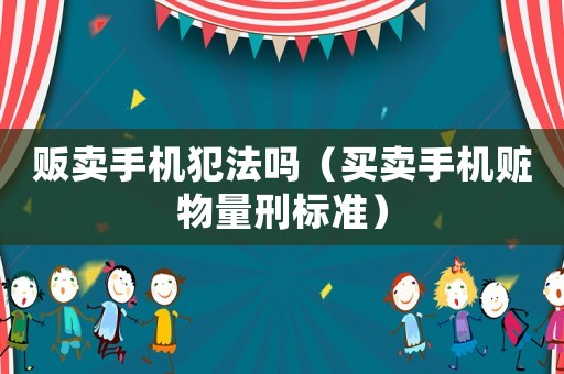 販賣手機犯法嗎（買賣手機贓物量刑標(biāo)準(zhǔn)）