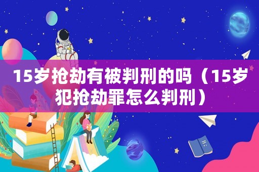 15歲搶劫有被判刑的嗎（15歲犯搶劫罪怎么判刑）