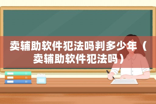 賣輔助軟件犯法嗎判多少年（賣輔助軟件犯法嗎）