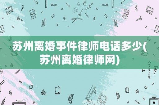蘇州離婚事件律師電話(huà)多少(蘇州離婚律師網(wǎng))