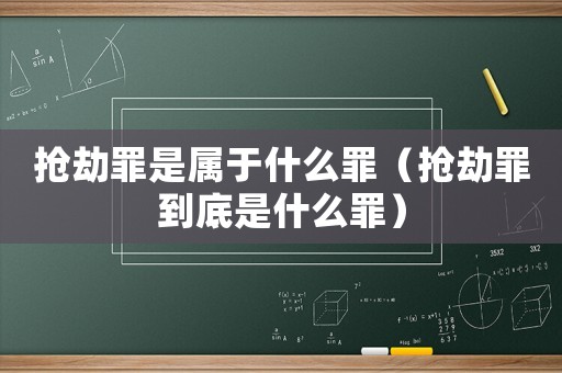 搶劫罪是屬于什么罪（搶劫罪到底是什么罪）