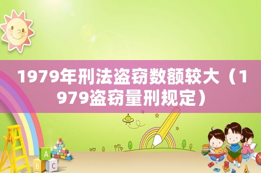 1979年刑法盜竊數(shù)額較大（1979盜竊量刑規(guī)定）