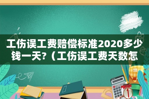 工傷誤工費(fèi)賠償標(biāo)準(zhǔn)2020多少錢(qián)一天?（工傷誤工費(fèi)天數(shù)怎么算）