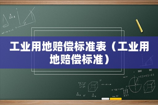 工業(yè)用地賠償標(biāo)準(zhǔn)表（工業(yè)用地賠償標(biāo)準(zhǔn)）