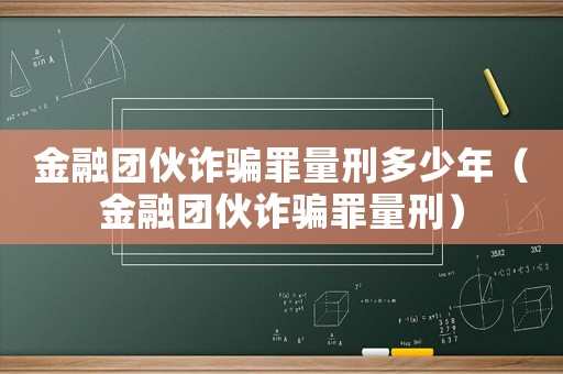 金融團(tuán)伙詐騙罪量刑多少年（金融團(tuán)伙詐騙罪量刑）