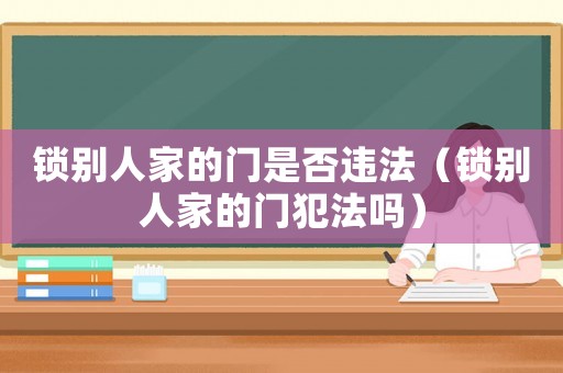鎖別人家的門是否違法（鎖別人家的門犯法嗎）