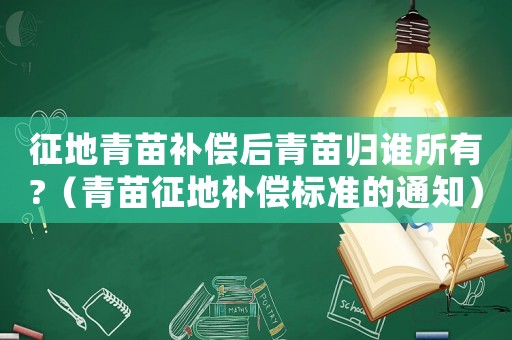 征地青苗補償后青苗歸誰所有?（青苗征地補償標準的通知）