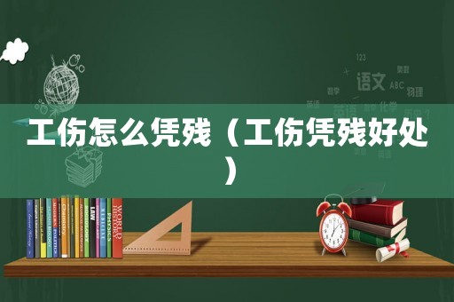 工傷怎么憑殘（工傷憑殘好處）