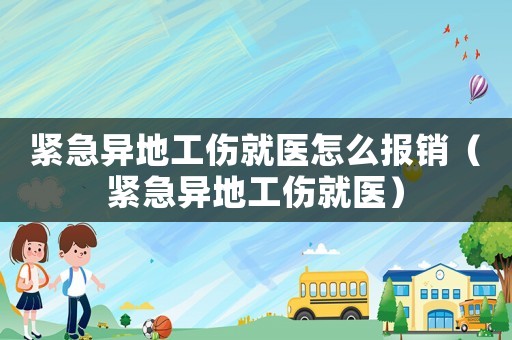 緊急異地工傷就醫(yī)怎么報(bào)銷（緊急異地工傷就醫(yī)）