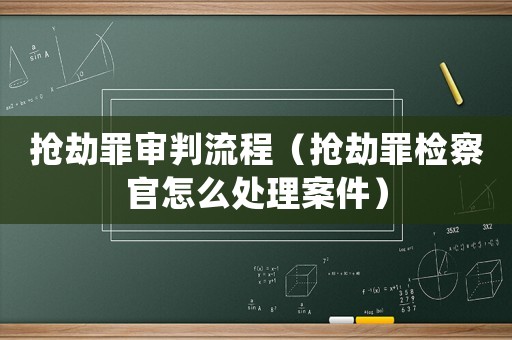 搶劫罪審判流程（搶劫罪檢察官怎么處理案件）