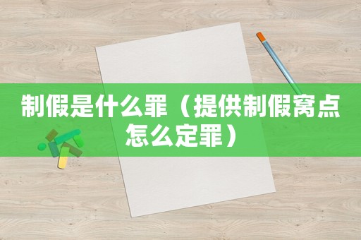 制假是什么罪（提供制假窩點(diǎn)怎么定罪）