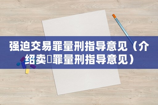 強(qiáng)迫交易罪量刑指導(dǎo)意見(jiàn)（介紹賣(mài)婬罪量刑指導(dǎo)意見(jiàn)）