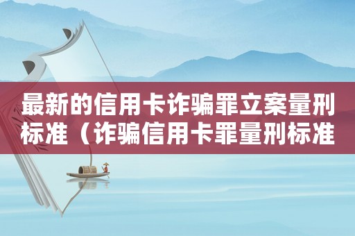 最新的信用卡詐騙罪立案量刑標準（詐騙信用卡罪量刑標準）