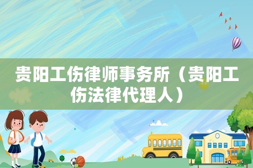 貴陽(yáng)工傷律師事務(wù)所（貴陽(yáng)工傷法律代理人）