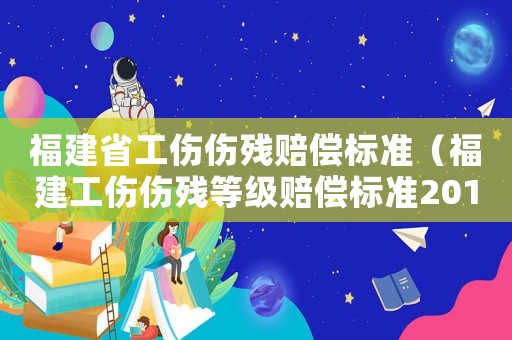 福建省工傷傷殘賠償標(biāo)準(zhǔn)（福建工傷傷殘等級(jí)賠償標(biāo)準(zhǔn)2015）