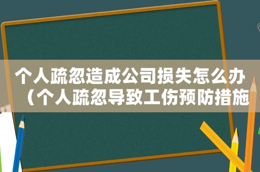 個人疏忽造成公司損失怎么辦（個人疏忽導(dǎo)致工傷預(yù)防措施）
