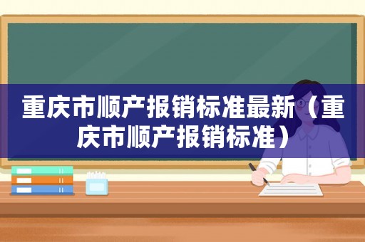 重慶市順產(chǎn)報銷標(biāo)準(zhǔn)最新（重慶市順產(chǎn)報銷標(biāo)準(zhǔn)）