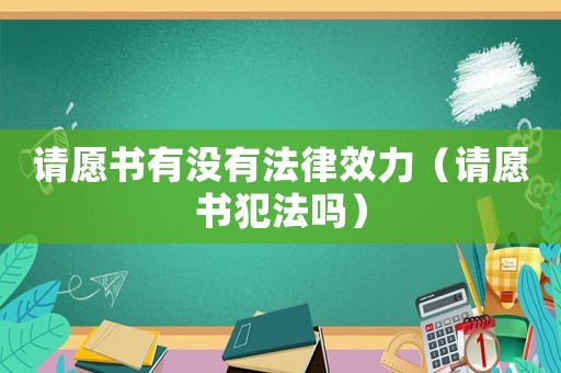 請愿書有沒有法律效力（請愿書犯法嗎）