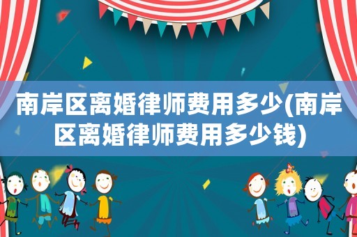 南岸區(qū)離婚律師費(fèi)用多少(南岸區(qū)離婚律師費(fèi)用多少錢)