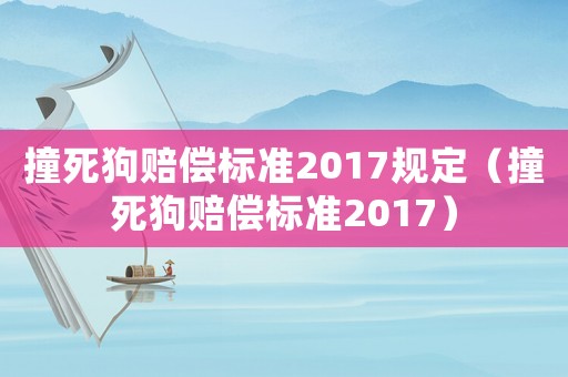 撞死狗賠償標(biāo)準(zhǔn)2017規(guī)定（撞死狗賠償標(biāo)準(zhǔn)2017）