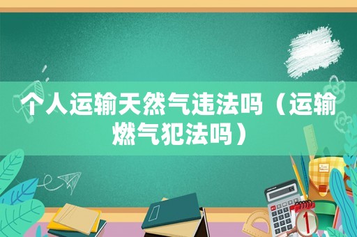 個人運輸天然氣違法嗎（運輸燃?xì)夥阜▎幔? title=