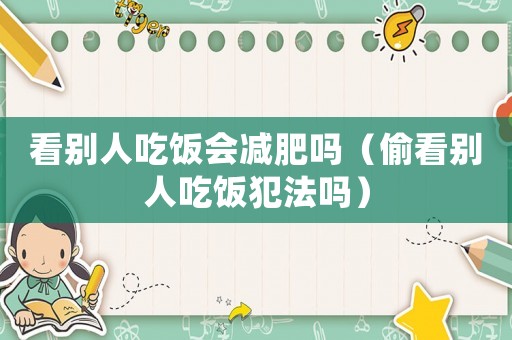 看別人吃飯會(huì)減肥嗎（偷看別人吃飯犯法嗎）
