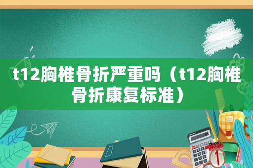 t12胸椎骨折嚴(yán)重嗎（t12胸椎骨折康復(fù)標(biāo)準(zhǔn)）