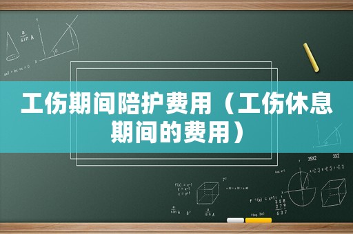 工傷期間陪護(hù)費(fèi)用（工傷休息期間的費(fèi)用）