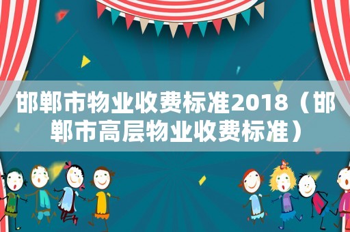 邯鄲市物業(yè)收費標準2018（邯鄲市高層物業(yè)收費標準）