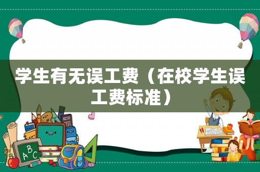 學(xué)生有無誤工費(fèi)（在校學(xué)生誤工費(fèi)標(biāo)準(zhǔn)）