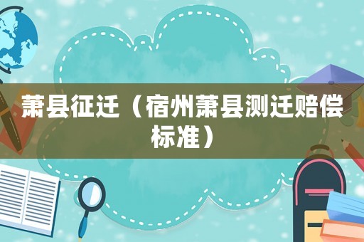 蕭縣征遷（宿州蕭縣測(cè)遷賠償標(biāo)準(zhǔn)）