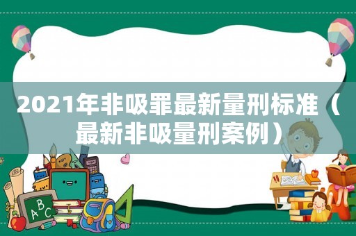 2021年非吸罪最新量刑標(biāo)準(zhǔn)（最新非吸量刑案例）