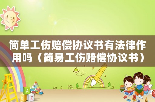 簡(jiǎn)單工傷賠償協(xié)議書有法律作用嗎（簡(jiǎn)易工傷賠償協(xié)議書）