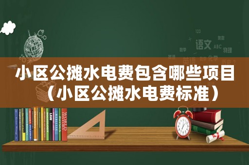 小區(qū)公攤水電費(fèi)包含哪些項(xiàng)目（小區(qū)公攤水電費(fèi)標(biāo)準(zhǔn)）