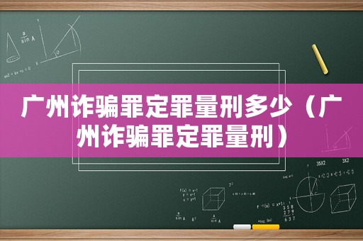 廣州詐騙罪定罪量刑多少（廣州詐騙罪定罪量刑）